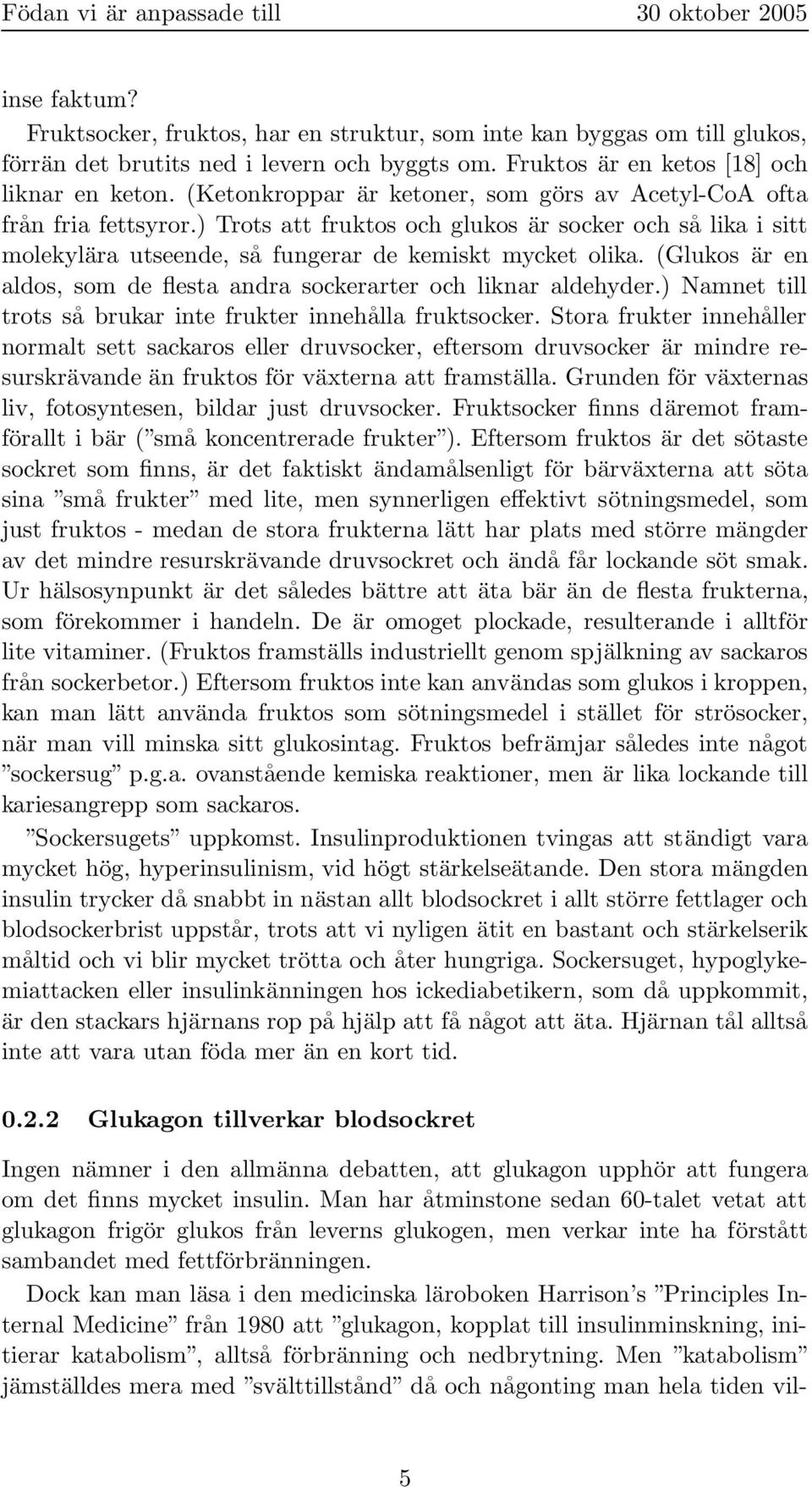 (Glukos är en aldos, som de flesta andra sockerarter och liknar aldehyder.) Namnet till trots så brukar inte frukter innehålla fruktsocker.