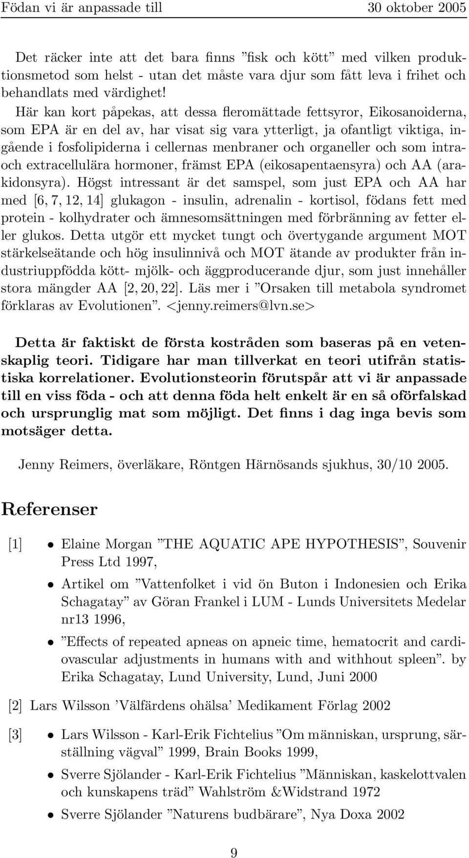 organeller och som intraoch extracellulära hormoner, främst EPA (eikosapentaensyra) och AA (arakidonsyra).