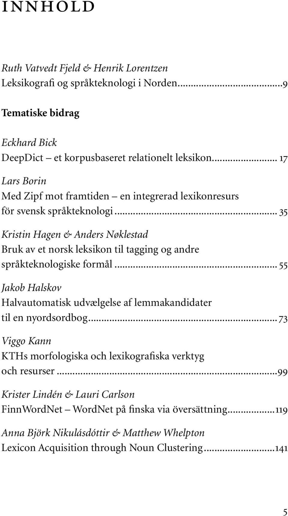 .. 35 Kristin Hagen & Anders Nøklestad Bruk av et norsk leksikon til tagging og andre språkteknologiske formål.