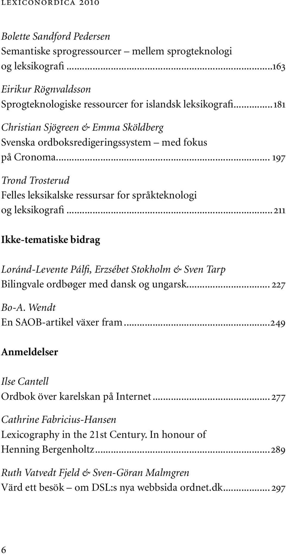 ..211 Ikke-tematiske bidrag Loránd-Levente Pálfi, Erzsébet Stokholm & Sven Tarp Bilingvale ordbøger med dansk og ungarsk... 227 Bo-A. Wendt En SAOB-artikel växer fram.