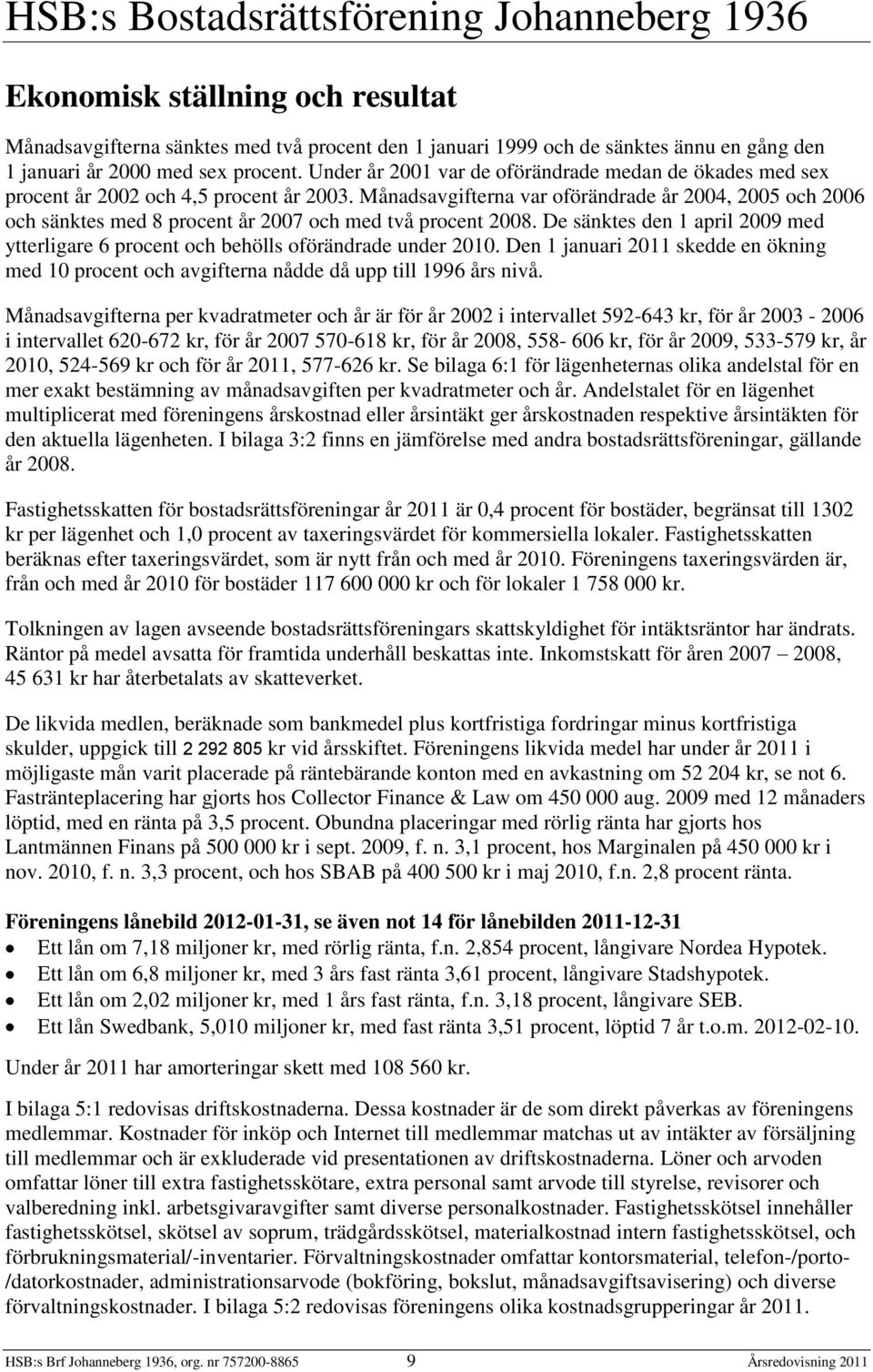 Månadsavgifterna var oförändrade år 2004, 2005 och 2006 och sänktes med 8 procent år 2007 och med två procent 2008.