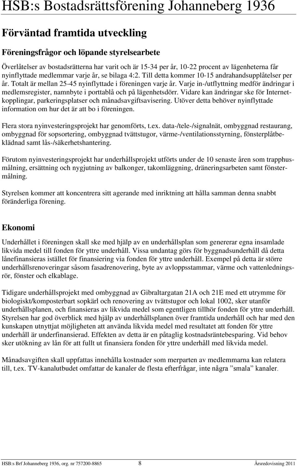 Varje in-/utflyttning medför ändringar i medlemsregister, namnbyte i porttablå och på lägenhetsdörr. Vidare kan ändringar ske för Internetkopplingar, parkeringsplatser och månadsavgiftsavisering.