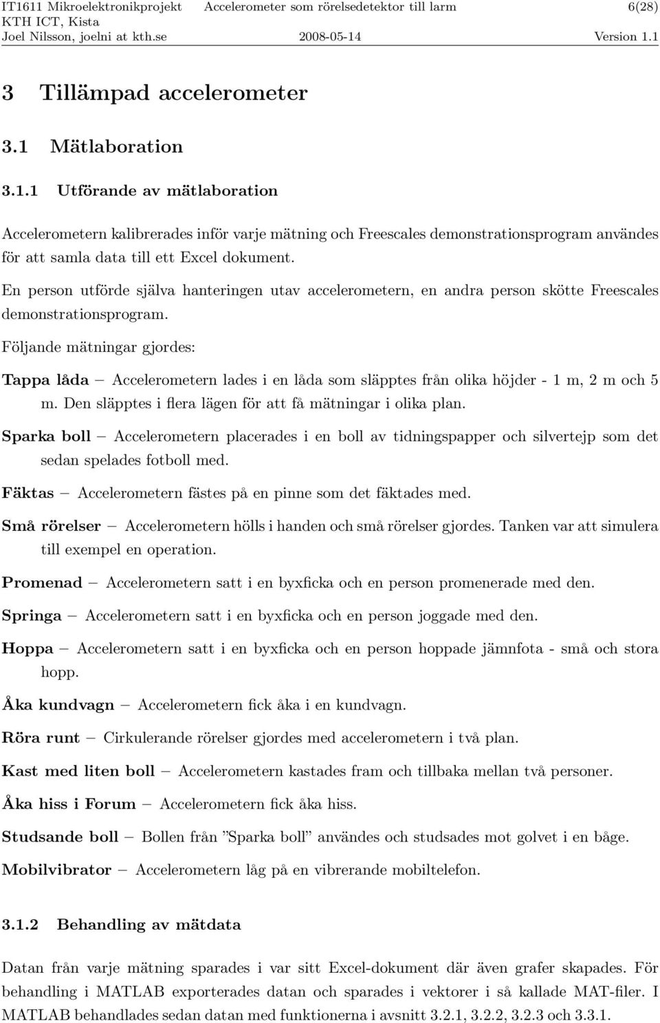 En person utförde själva hanteringen utav accelerometern, en andra person skötte Freescales demonstrationsprogram.