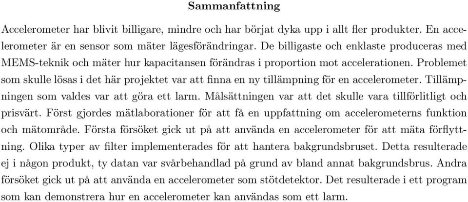 Problemet som skulle lösas i det här projektet var att finna en ny tillämpning för en accelerometer. Tillämpningen som valdes var att göra ett larm.