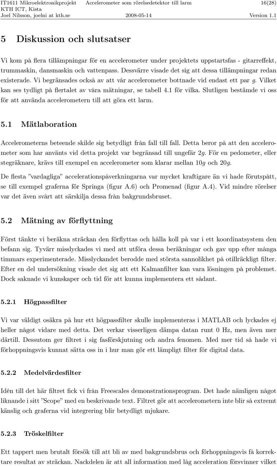 Vilket kan ses tydligt på flertalet av våra mätningar, se tabell 4.1 för vilka. Slutligen bestämde vi oss för att använda accelerometern till att göra ett larm. 5.