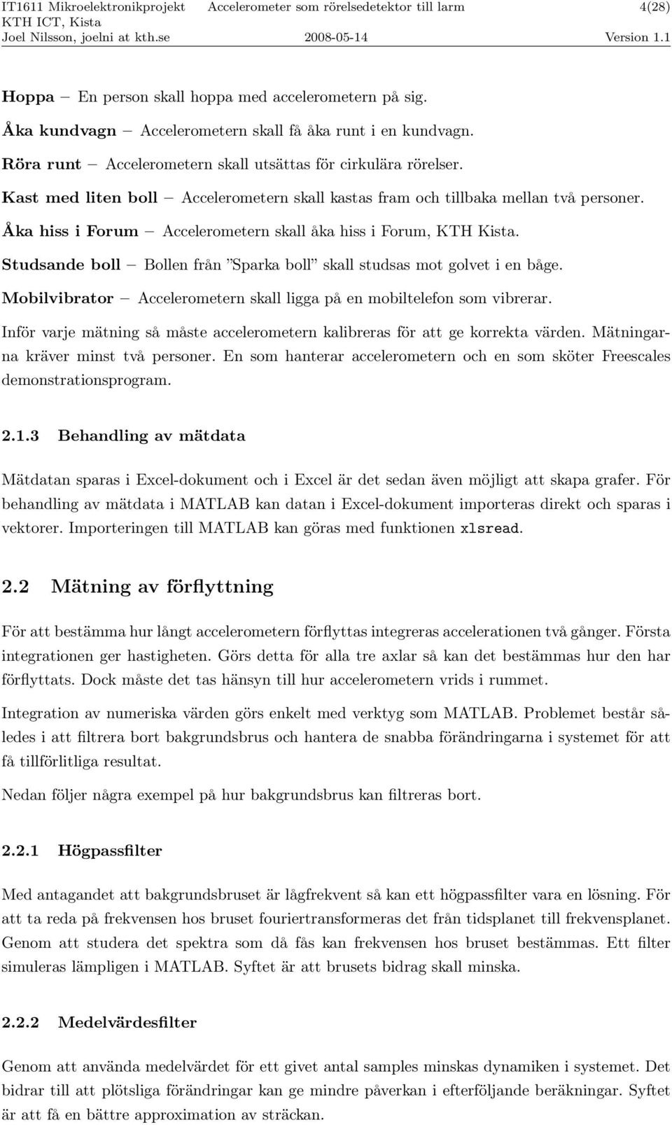 Studsande boll Bollen från Sparka boll skall studsas mot golvet i en båge. Mobilvibrator Accelerometern skall ligga på en mobiltelefon som vibrerar.