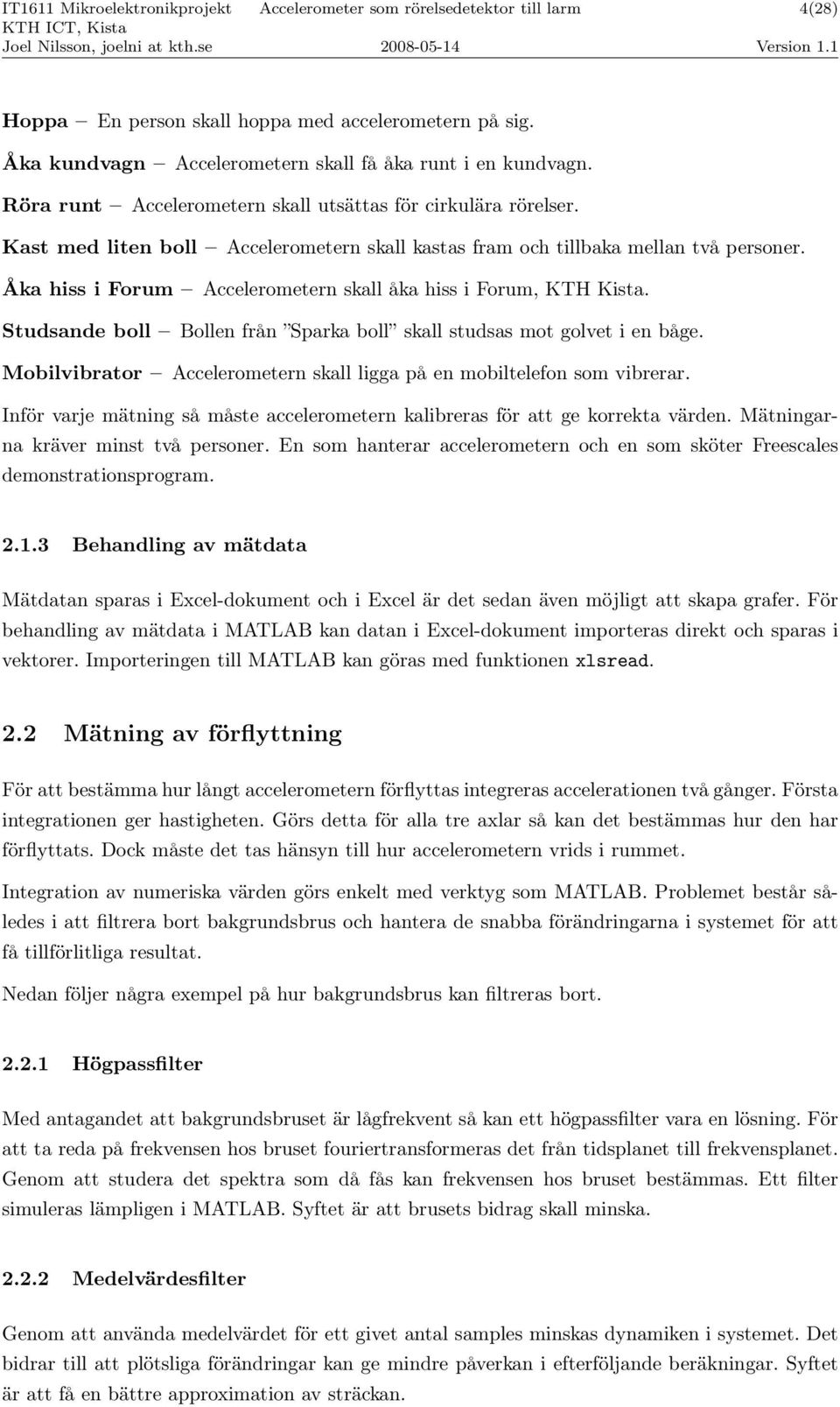 Studsande boll Bollen från Sparka boll skall studsas mot golvet i en båge. Mobilvibrator Accelerometern skall ligga på en mobiltelefon som vibrerar.