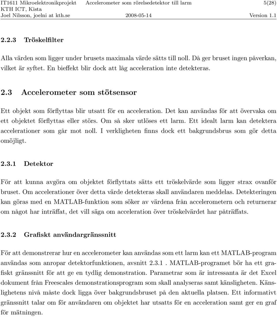 Det kan användas för att övervaka om ett objektet förflyttas eller störs. Om så sker utlöses ett larm. Ett idealt larm kan detektera accelerationer som går mot noll.