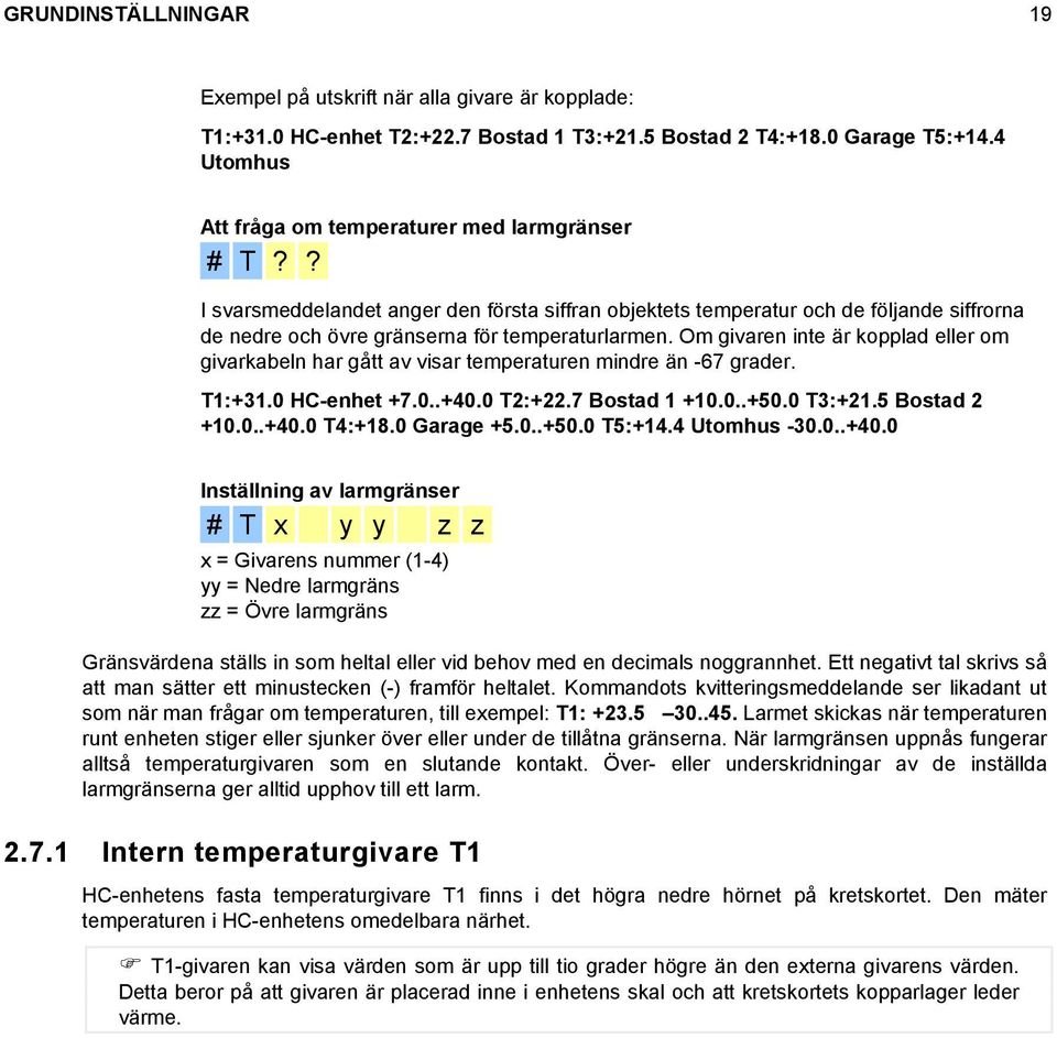 Om givaren inte är kopplad eller om givarkabeln har gått av visar temperaturen mindre än -67 grader. T1:+31.0 HC-enhet +7.0..+40.0 T2:+22.7 Bostad 1 +10.0..+50.0 T3:+21.5 Bostad 2 +10.0..+40.0 T4:+18.