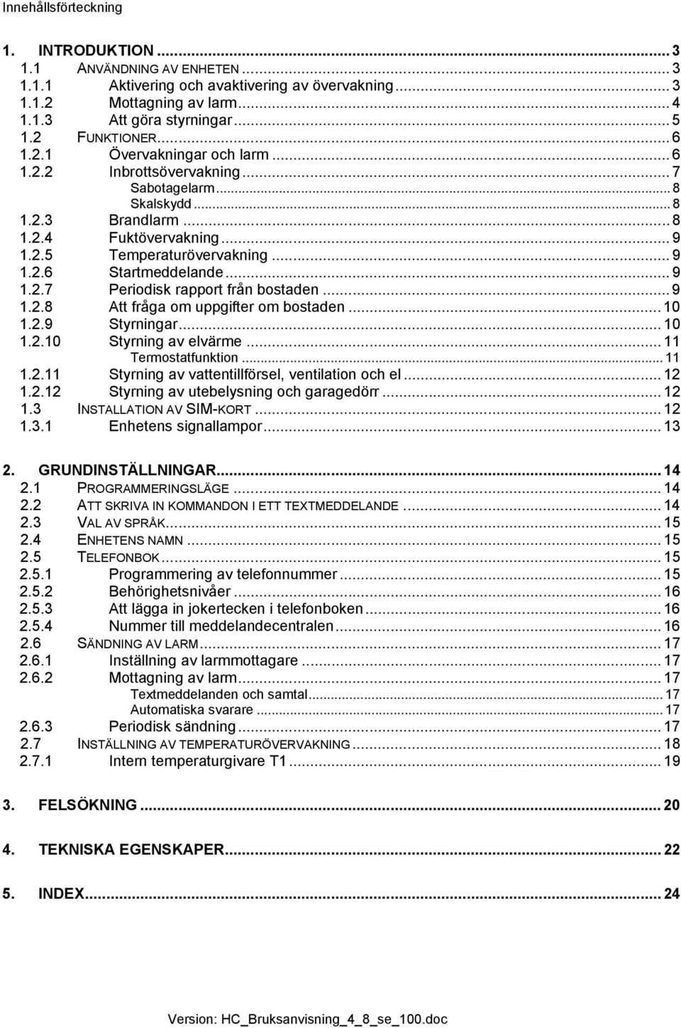 .. 9 1.2.7 Periodisk rapport från bostaden... 9 1.2.8 Att fråga om uppgifter om bostaden... 10 1.2.9 Styrningar... 10 1.2.10 Styrning av elvärme... 11 Termostatfunktion... 11 1.2.11 Styrning av vattentillförsel, ventilation och el.