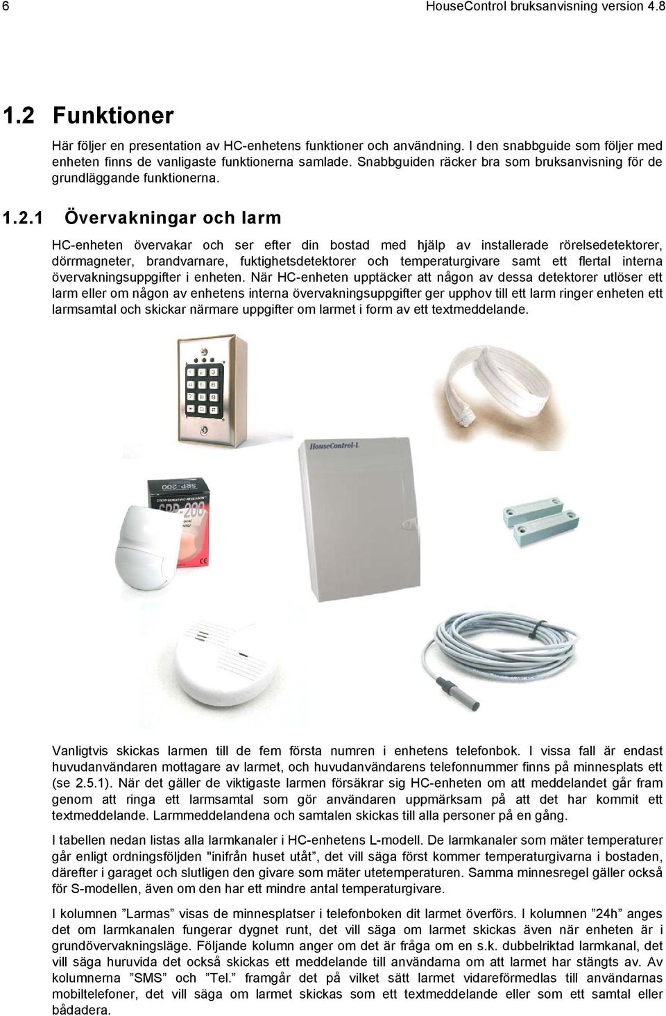 1 Övervakningar och larm HC-enheten övervakar och ser efter din bostad med hjälp av installerade rörelsedetektorer, dörrmagneter, brandvarnare, fuktighetsdetektorer och temperaturgivare samt ett