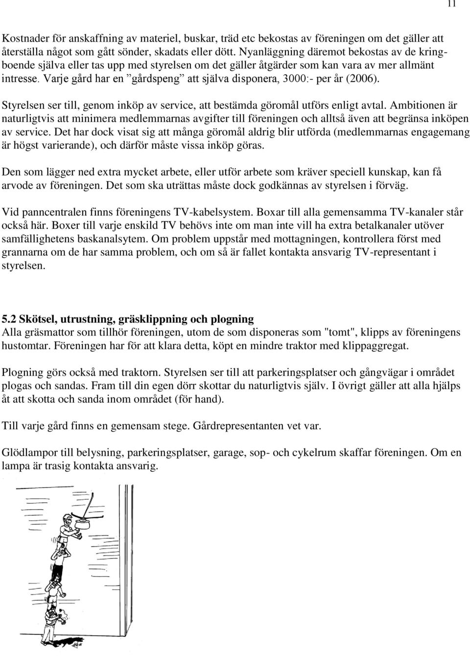 Varje gård har en gårdspeng att själva disponera, 3000:- per år (2006). Styrelsen ser till, genom inköp av service, att bestämda göromål utförs enligt avtal.