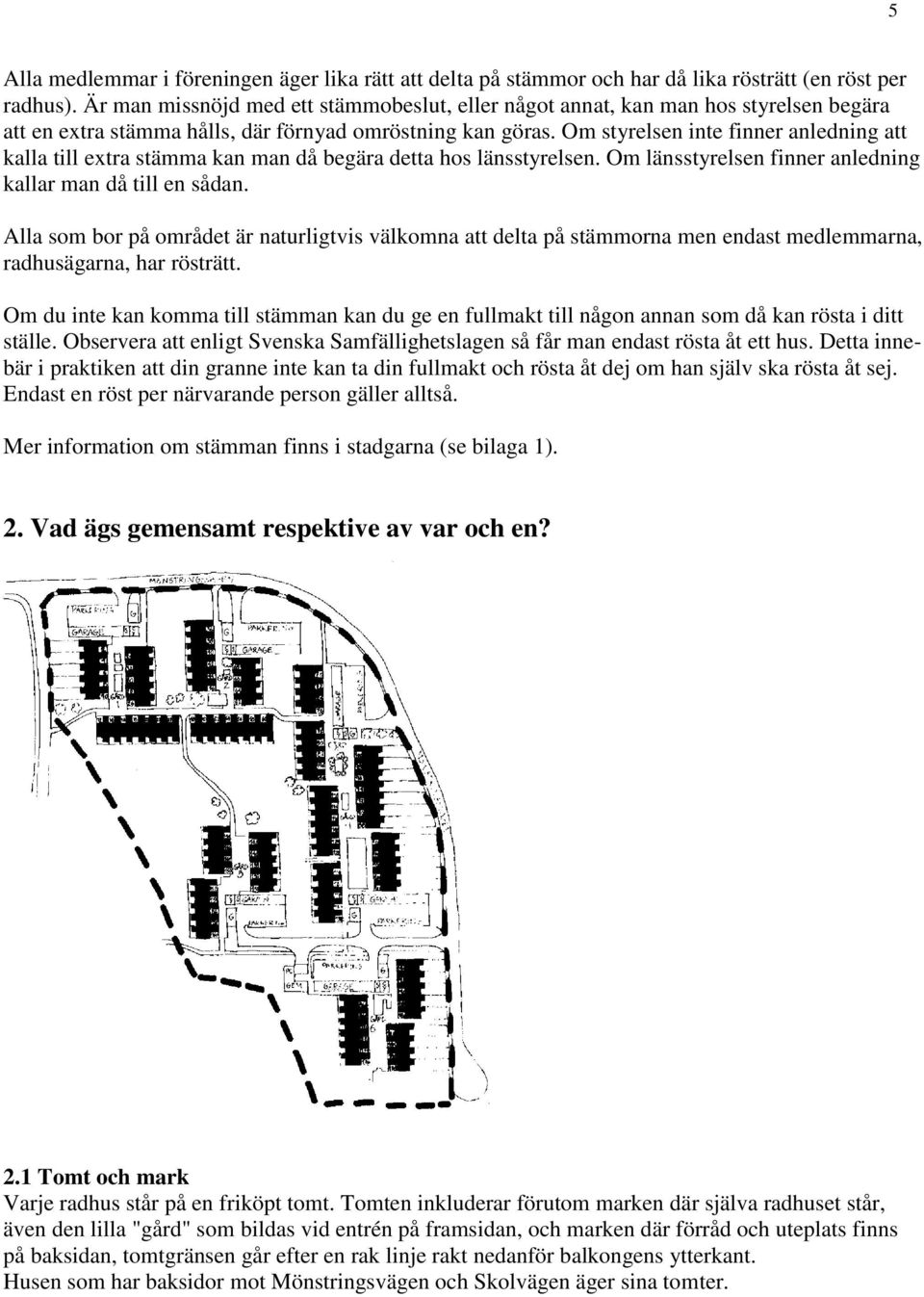 Om styrelsen inte finner anledning att kalla till extra stämma kan man då begära detta hos länsstyrelsen. Om länsstyrelsen finner anledning kallar man då till en sådan.