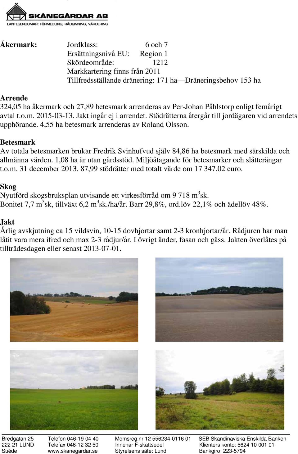 4,55 ha betesmark arrenderas av Roland Olsson. Betesmark Av totala betesmarken brukar Fredrik Svinhufvud själv 84,86 ha betesmark med särskilda och allmänna värden. 1,08 ha är utan gårdsstöd.