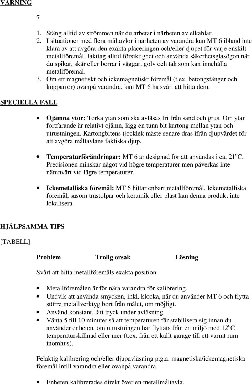 Iakttag alltid försiktighet och använda säkerhetsglasögon när du spikar, skär eller borrar i väggar, golv och tak som kan innehålla metallföremål. 3. Om ett magnetiskt och ickemagnetiskt föremål (t.