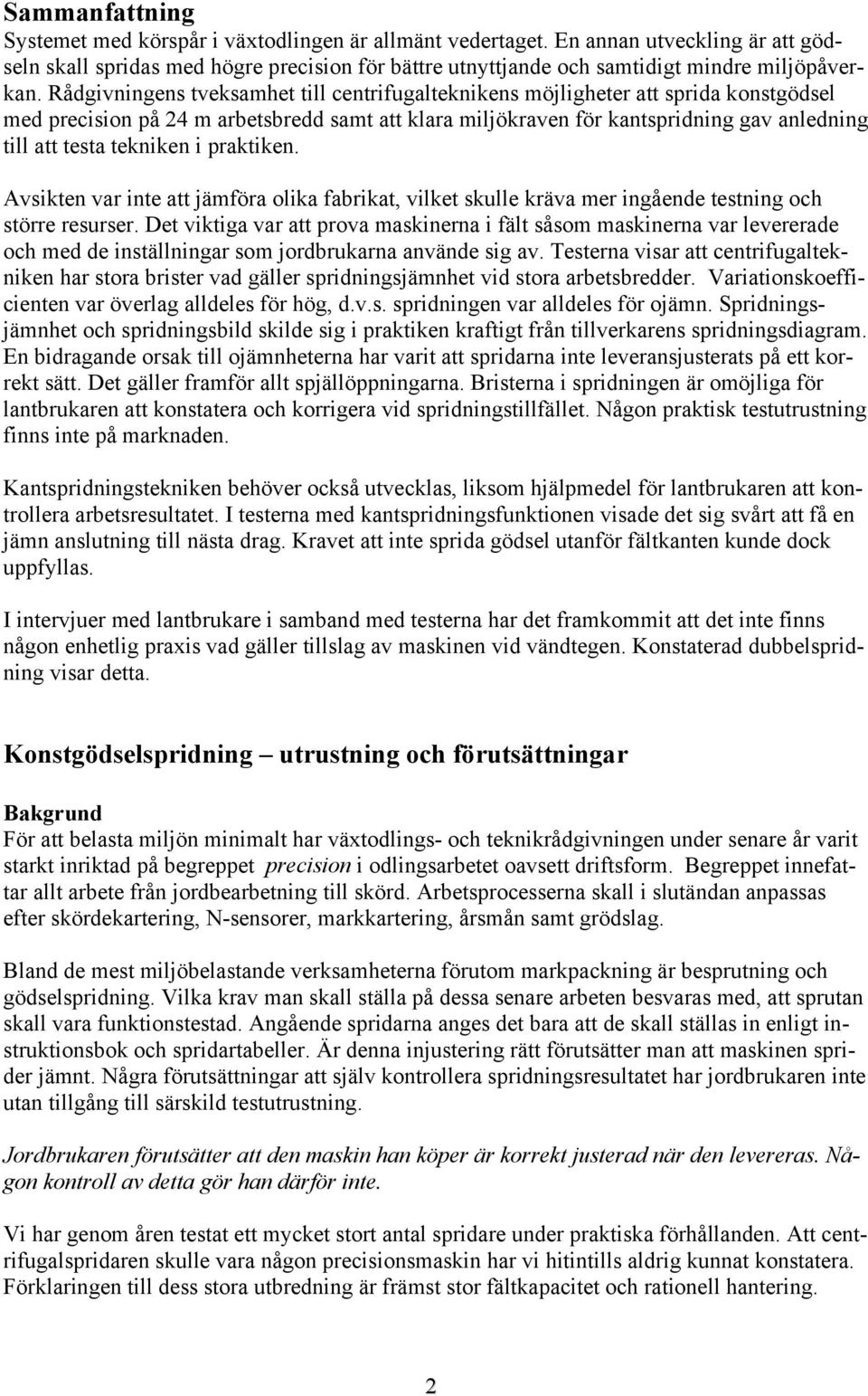 Rådgivningens tveksamhet till centrifugalteknikens möjligheter att sprida konstgödsel med precision på 24 m arbetsbredd samt att klara miljökraven för kantspridning gav anledning till att testa