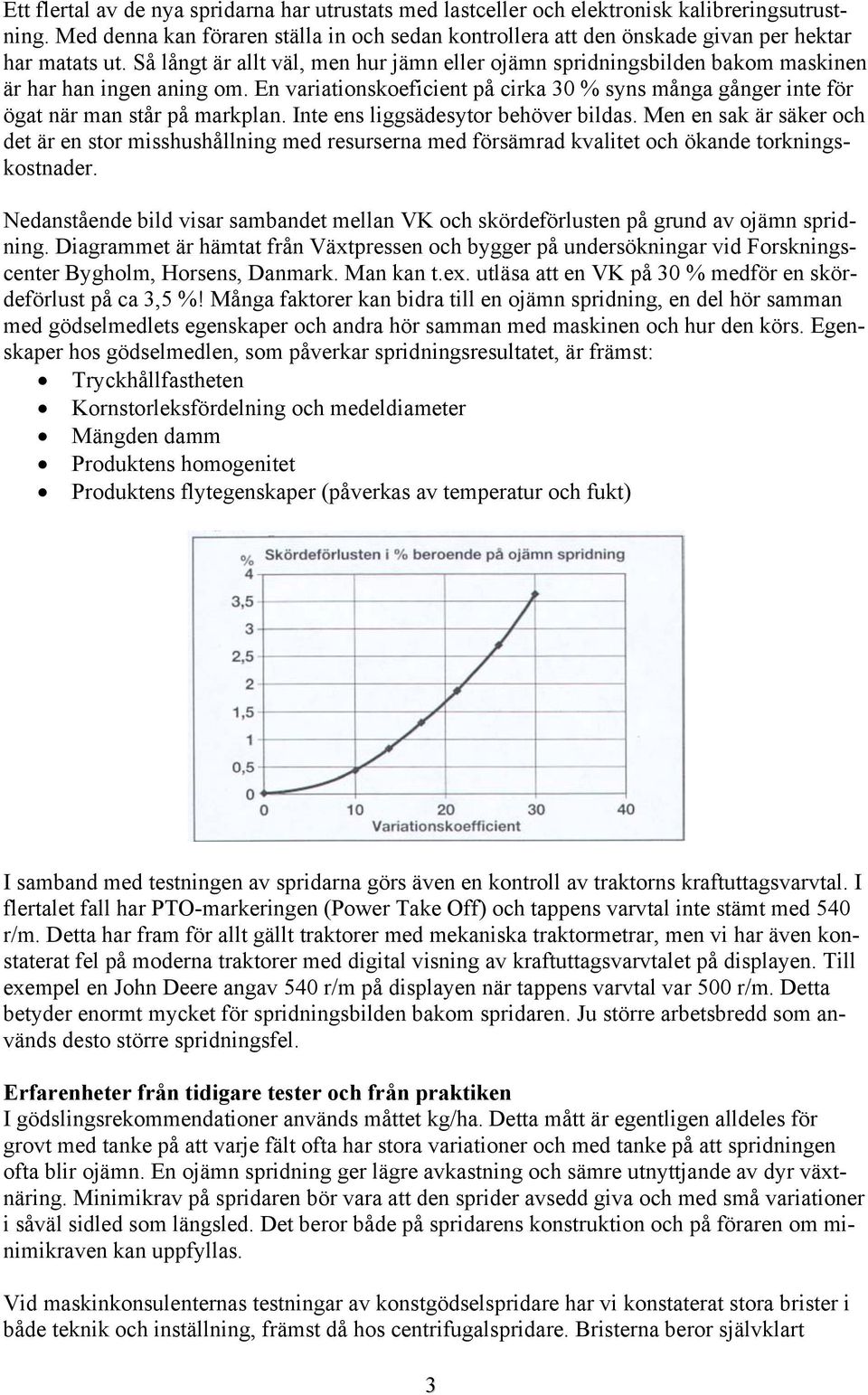 Så långt är allt väl, men hur jämn eller ojämn spridningsbilden bakom maskinen är har han ingen aning om. En variationskoeficient på cirka % syns många gånger inte för ögat när man står på markplan.