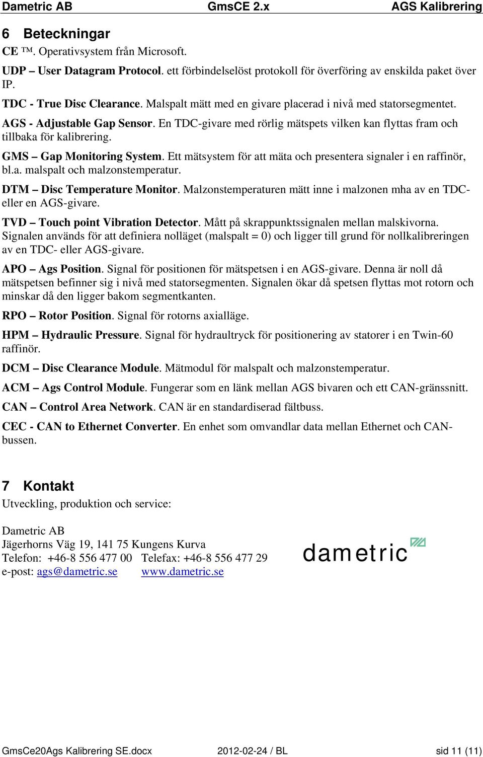 GMS Gap Monitoring System. Ett mätsystem för att mäta och presentera signaler i en raffinör, bl.a. malspalt och malzonstemperatur. DTM Disc Temperature Monitor.