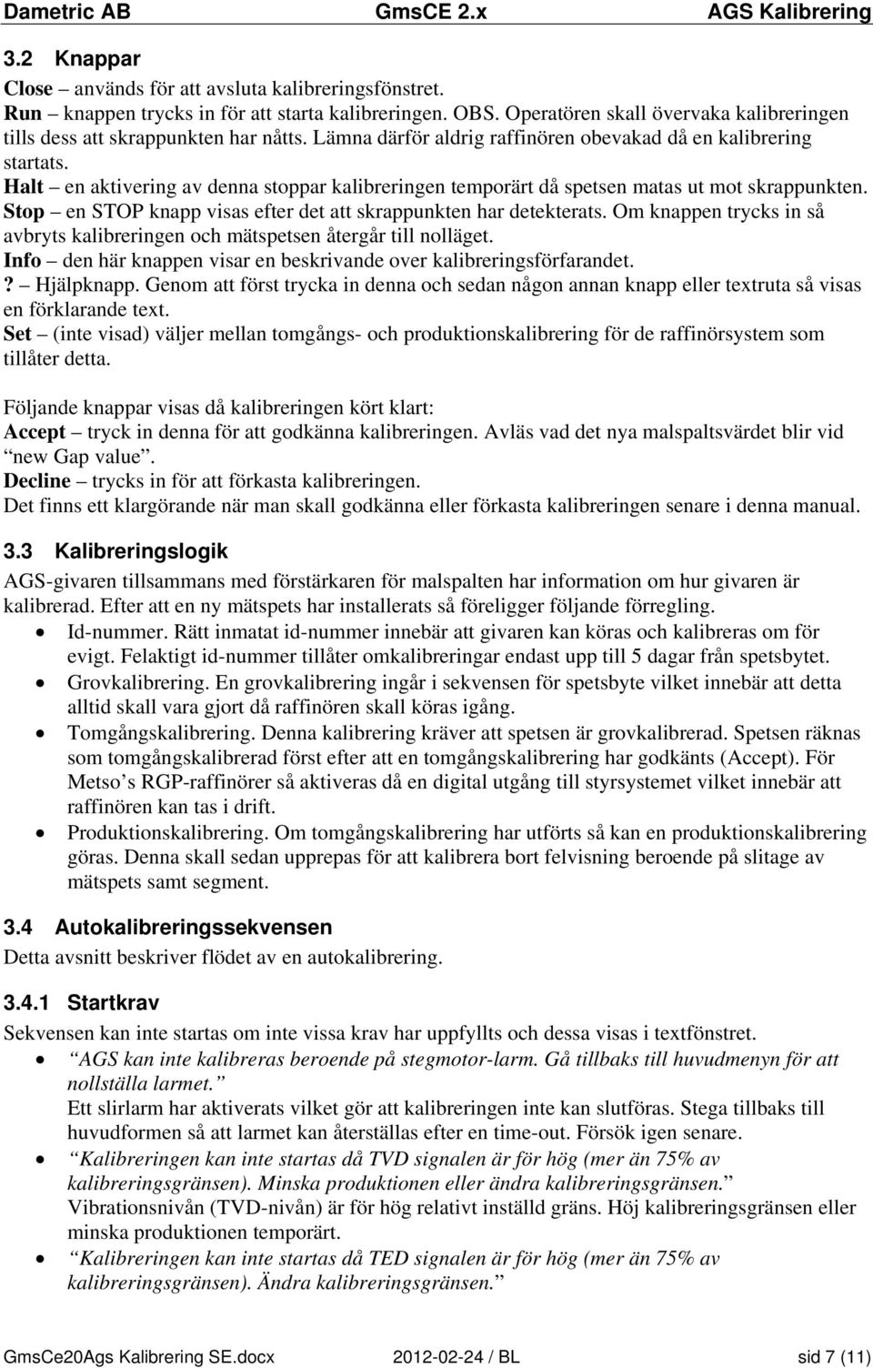 Stop en STOP knapp visas efter det att skrappunkten har detekterats. Om knappen trycks in så avbryts kalibreringen och mätspetsen återgår till nolläget.