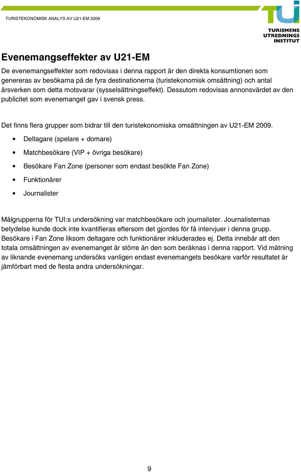 Det finns flera grupper som bidrar till den turistekonomiska omsättningen av U21-EM 2009.