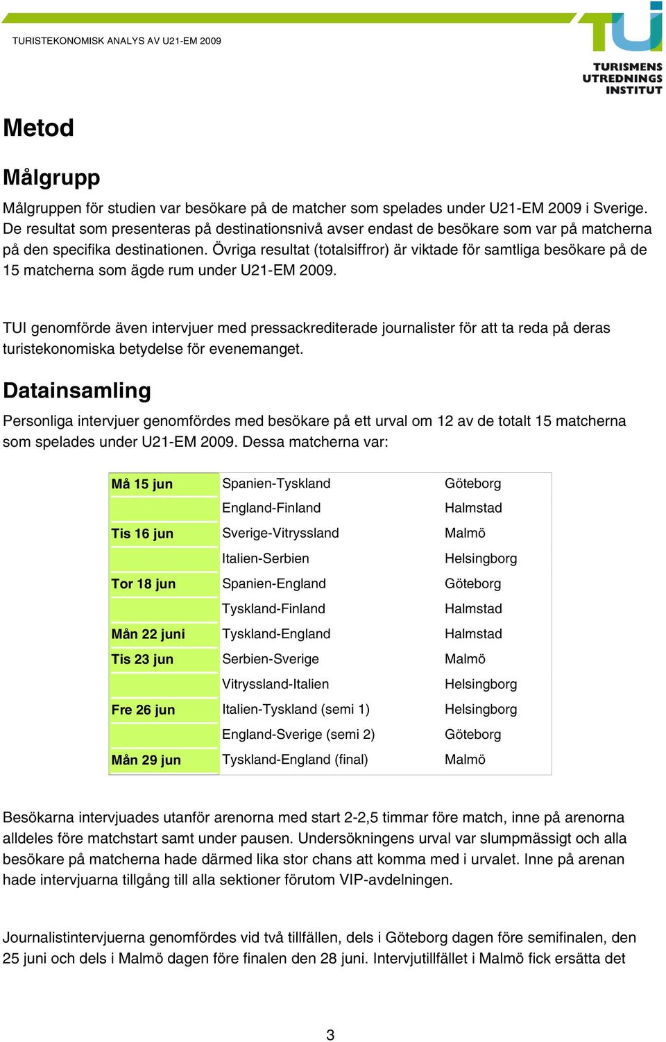 Övriga resultat (totalsiffror) är viktade för samtliga besökare på de 15 matcherna som ägde rum under U21-EM 2009.