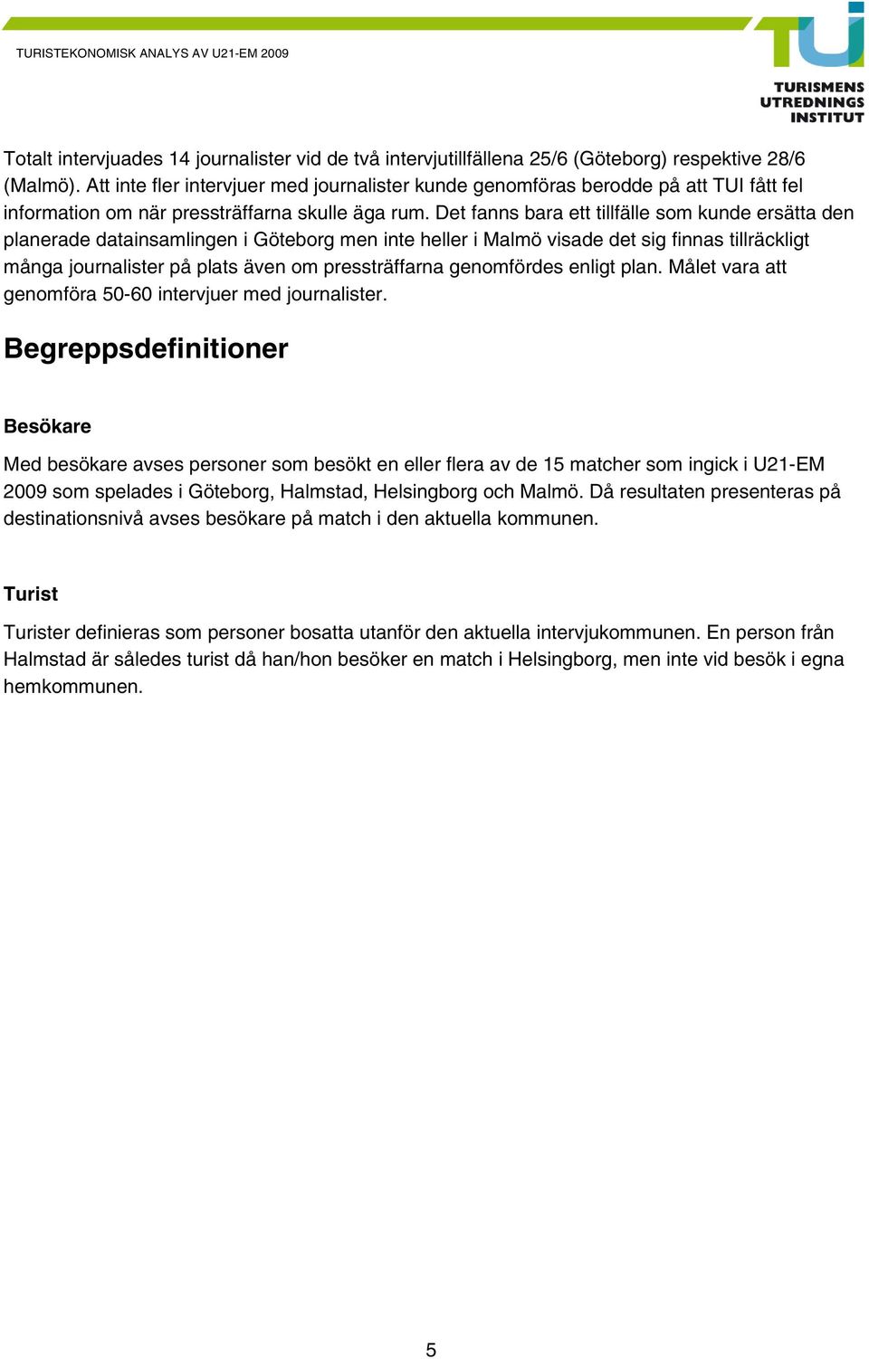 Det fanns bara ett tillfälle som kunde ersätta den planerade datainsamlingen i Göteborg men inte heller i Malmö visade det sig finnas tillräckligt många journalister på plats även om pressträffarna