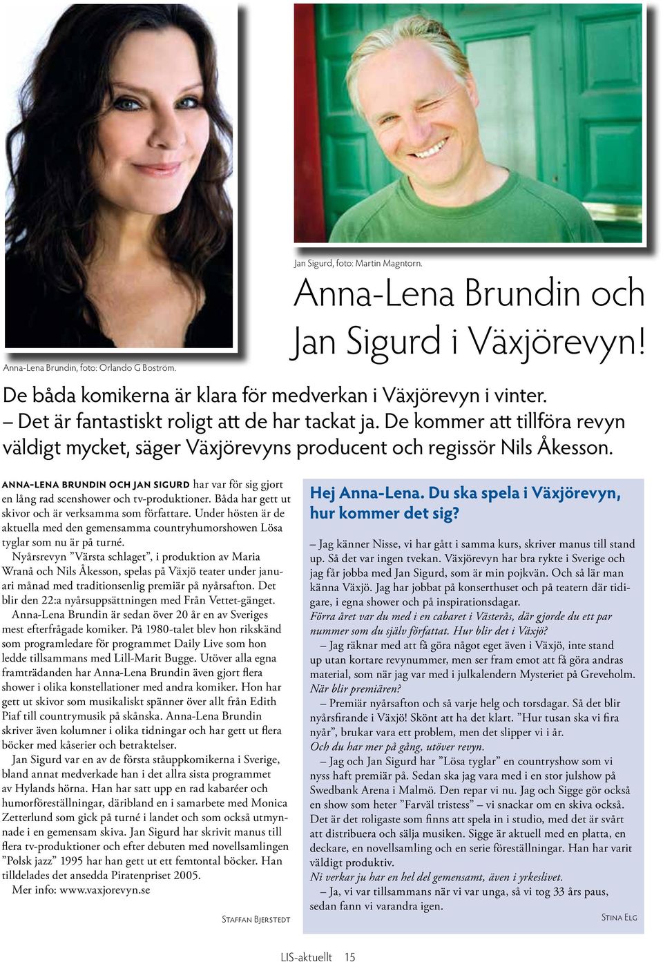 Anna-Lena Brundin och Jan Sigurd har var för sig gjort en lång rad scenshower och tv-produktioner. Båda har gett ut skivor och är verksamma som författare.