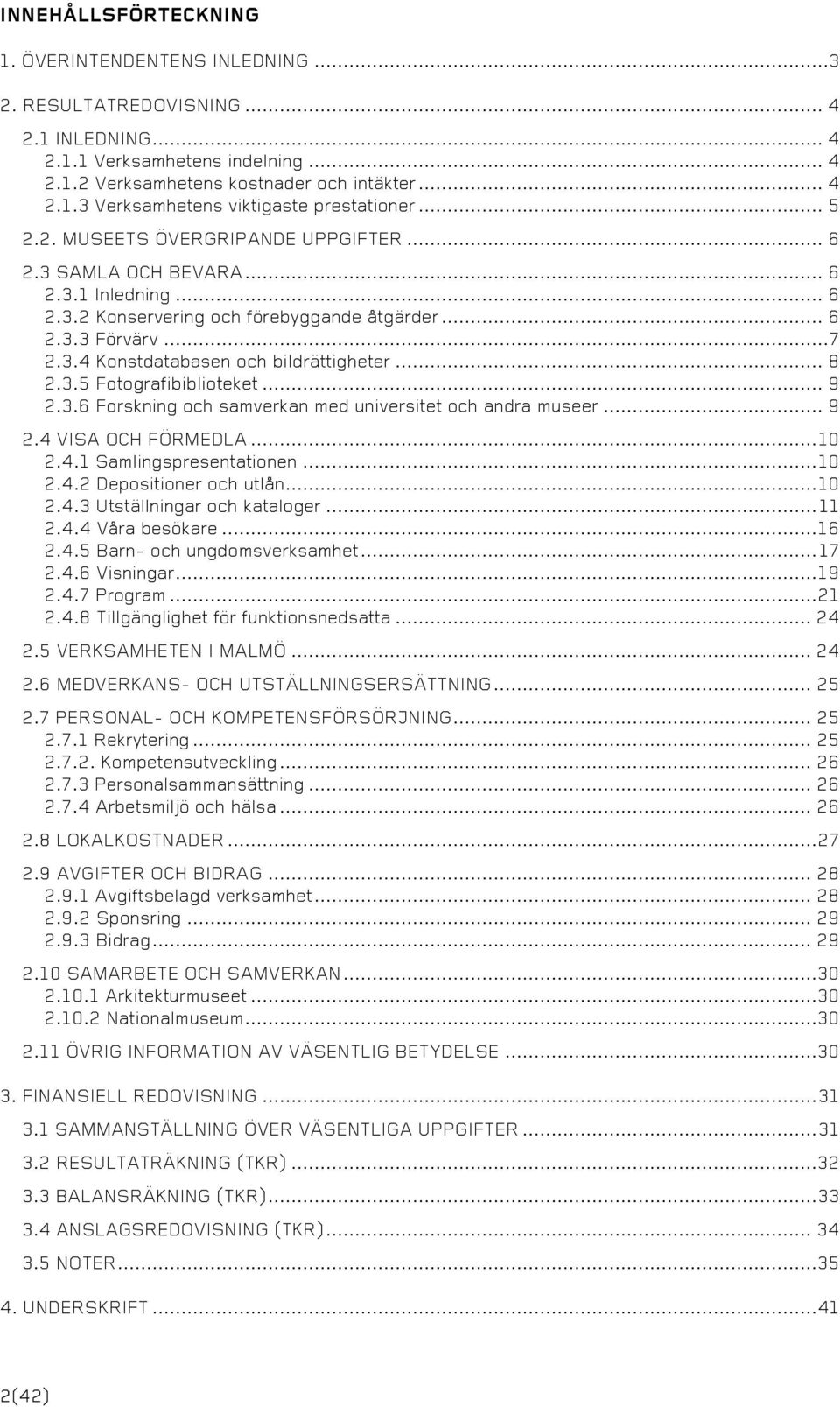 .. 8 2.3.5 Fotografibiblioteket... 9 2.3.6 Forskning och samverkan med universitet och andra museer... 9 2.4 VISA OCH FÖRMEDLA...10 2.4.1 Samlingspresentationen...10 2.4.2 Depositioner och utlån...10 2.4.3 Utställningar och kataloger.