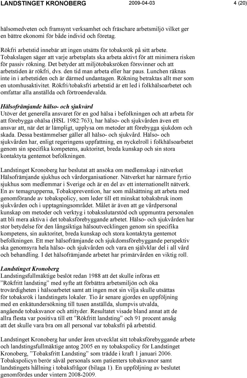 Det betyder att miljötobaksröken försvinner och att arbetstiden är rökfri, dvs. den tid man arbeta eller har paus. Lunchen räknas inte in i arbetstiden och är därmed undantagen.