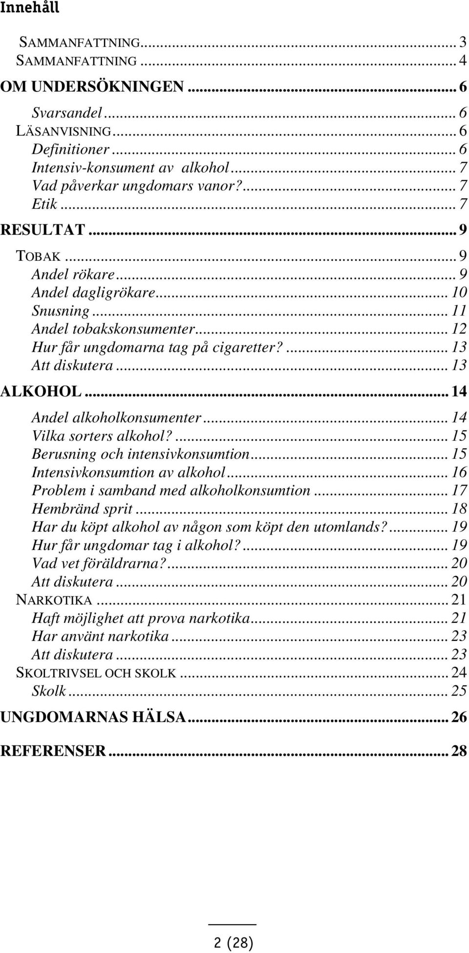 .. 14 Andel alkoholkonsumenter... 14 Vilka sorters alkohol?... 15 Berusning och intensivkonsumtion... 15 Intensivkonsumtion av alkohol... 16 Problem i samband med alkoholkonsumtion... 17 Hembränd sprit.