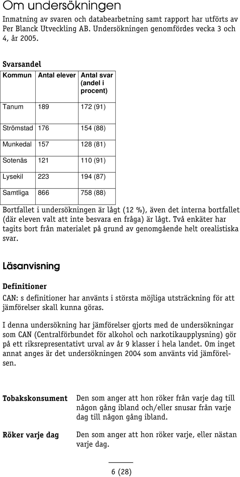 i undersökningen är lågt (12 %), även det interna bortfallet (där eleven valt att inte besvara en fråga) är lågt.