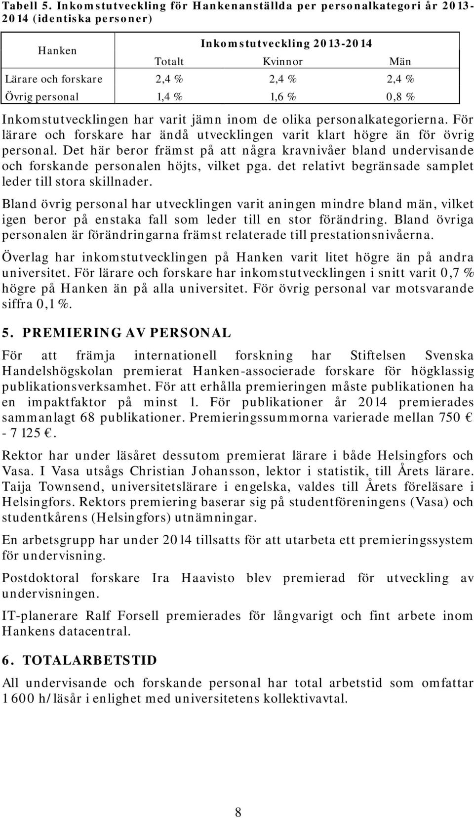 1,4 % 1,6 % 0,8 % Inkomstutvecklingen har varit jämn inom de olika personalkategorierna. För lärare och forskare har ändå utvecklingen varit klart högre än för övrig personal.