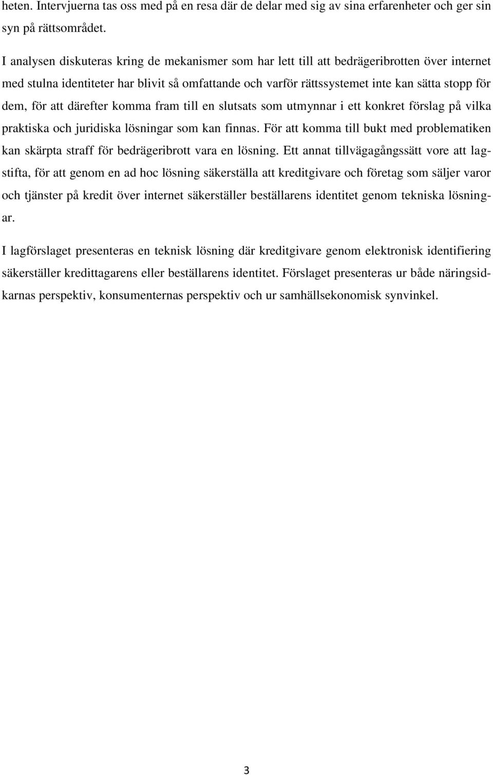 för att därefter komma fram till en slutsats som utmynnar i ett konkret förslag på vilka praktiska och juridiska lösningar som kan finnas.