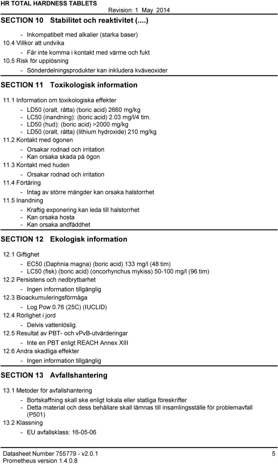 1 Information om toxikologiska effekter LD50 (oralt, råtta) (boric acid) 2660 mg/kg LC50 (inandning): (boric acid) 2.03 mg/l/4 tim.