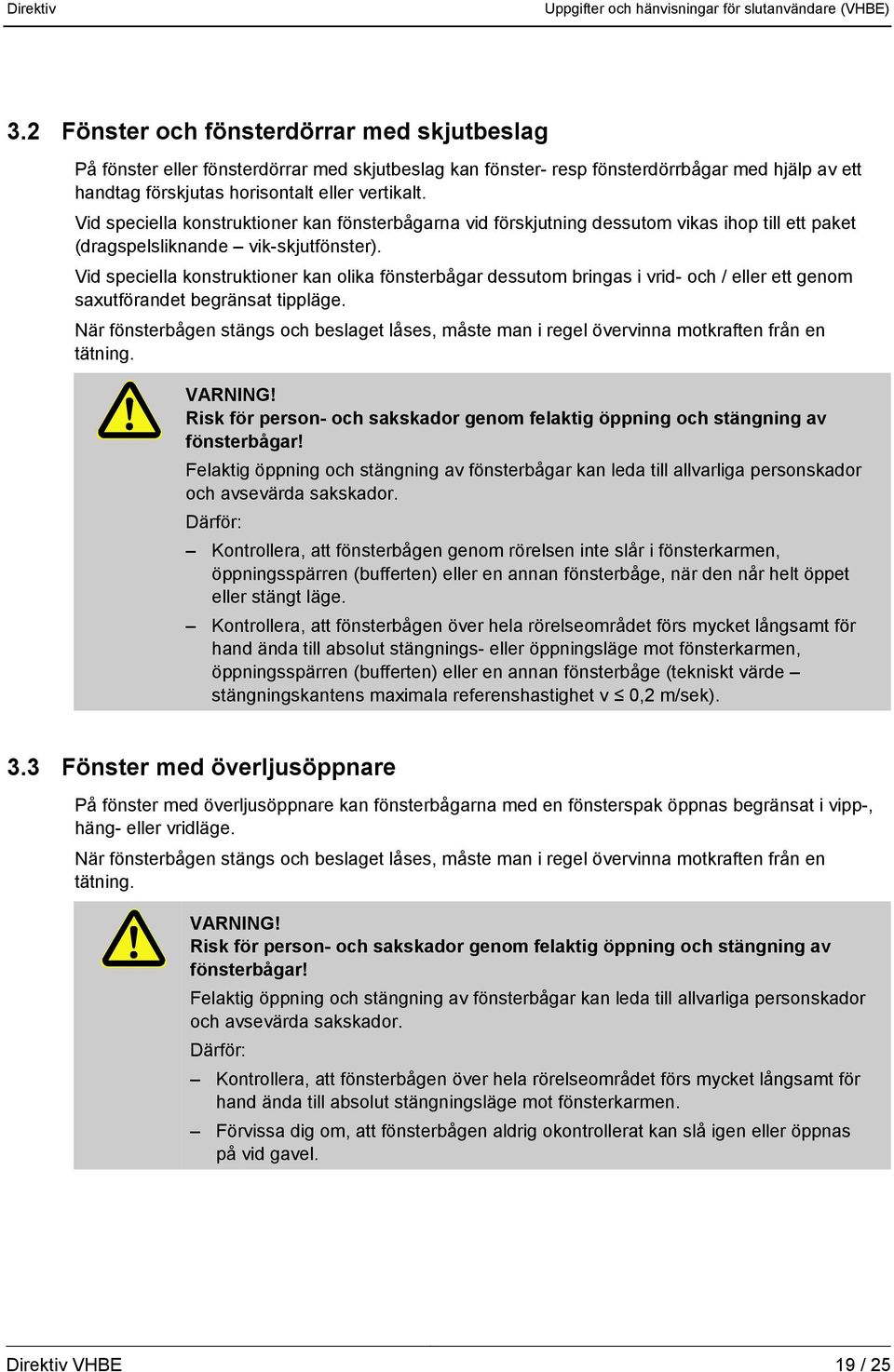 Vid speciella konstruktioner kan olika fönsterbågar dessutom bringas i vrid- och / eller ett genom saxutförandet begränsat tippläge.