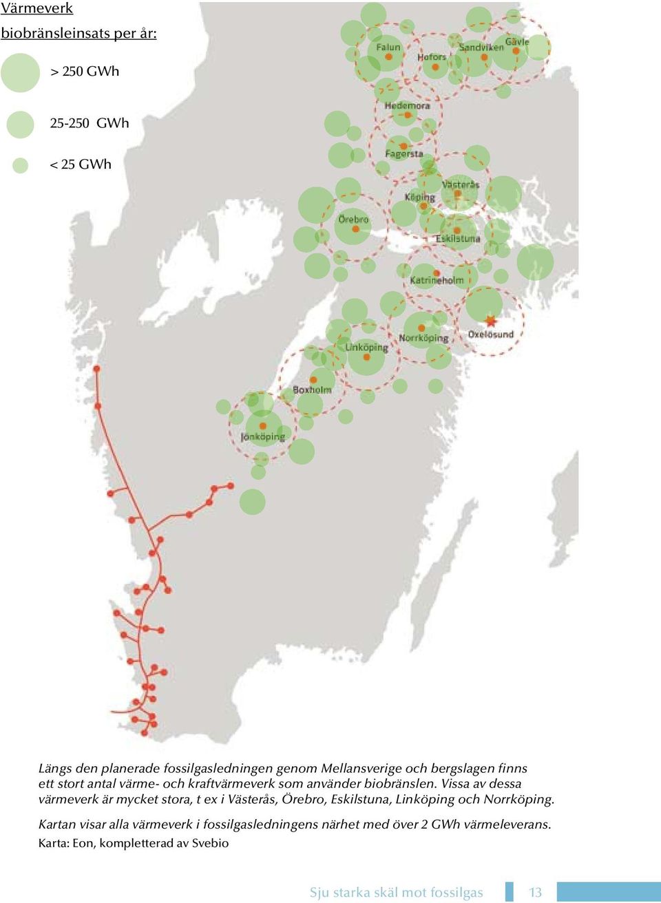 Vissa av dessa värmeverk är mycket stora, t ex i Västerås, Örebro, Eskilstuna, Linköping och Norrköping.