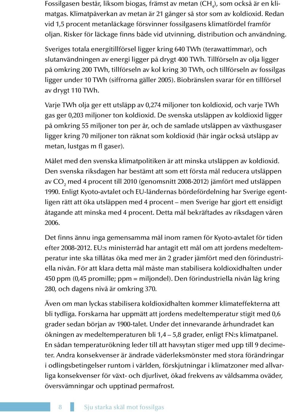 Sveriges totala energitillförsel ligger kring 640 TWh (terawattimmar), och slutanvändningen av energi ligger på drygt 400 TWh.