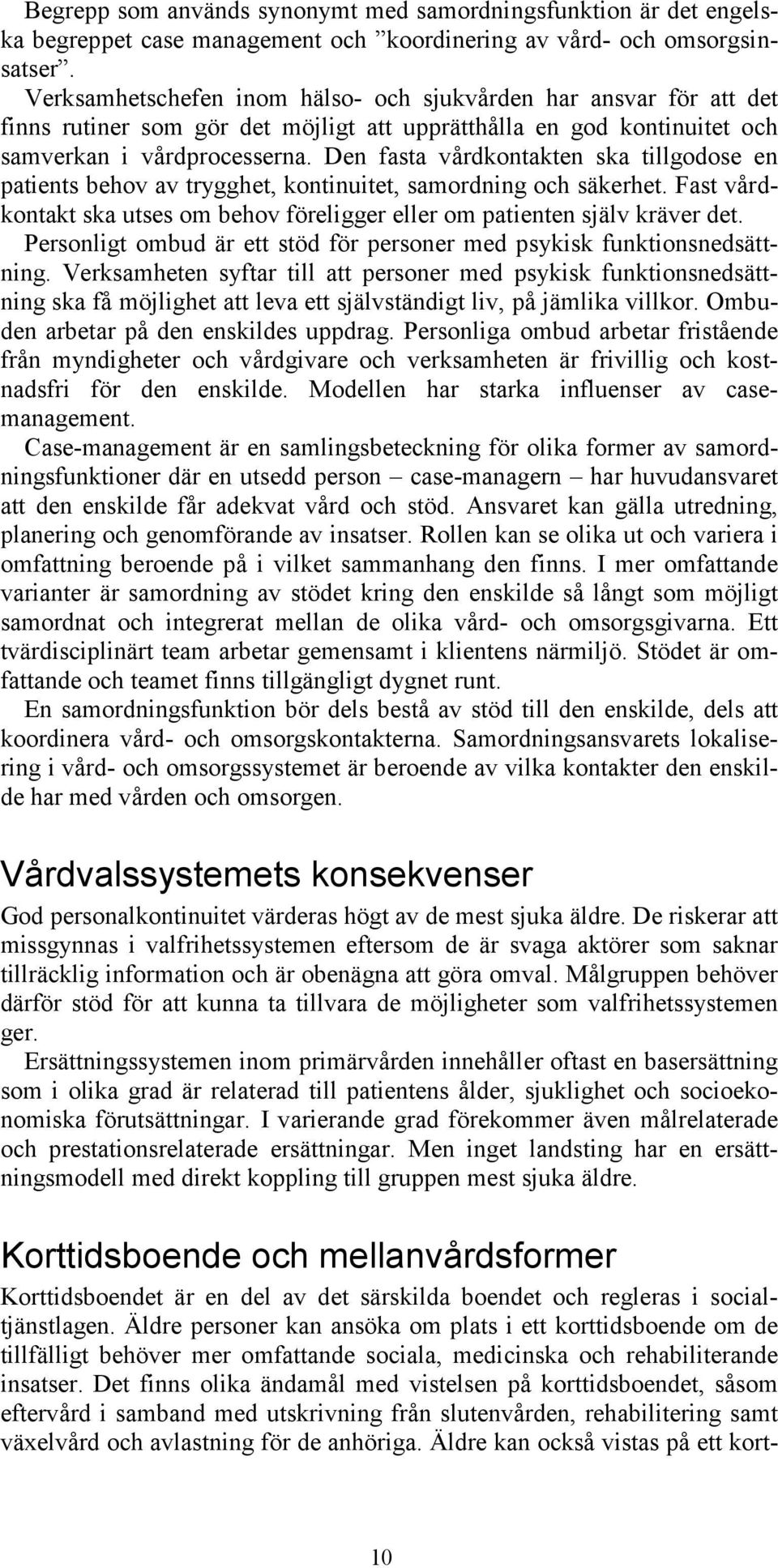 Den fasta vårdkontakten ska tillgodose en patients behov av trygghet, kontinuitet, samordning och säkerhet. Fast vårdkontakt ska utses om behov föreligger eller om patienten själv kräver det.