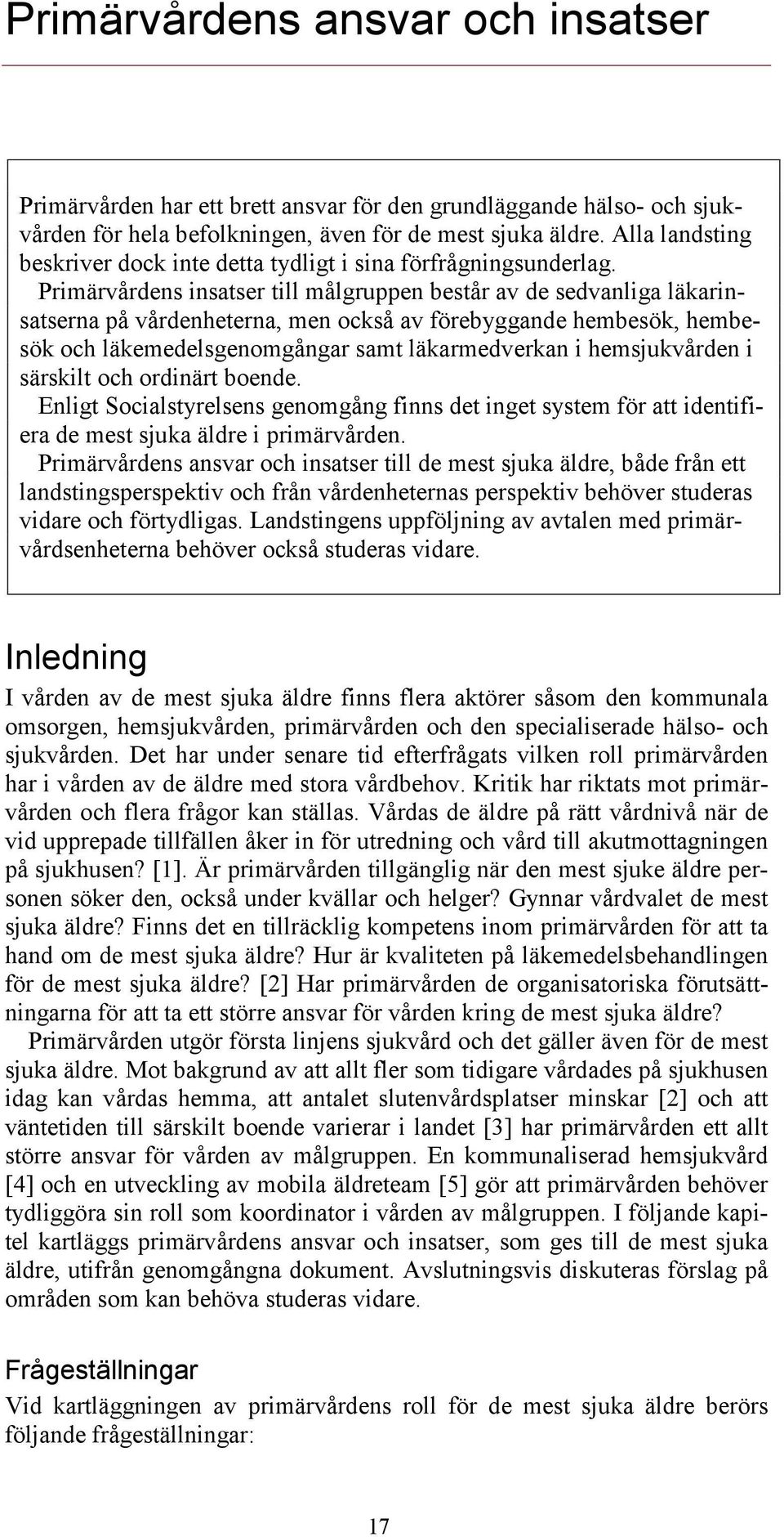 Primärvårdens insatser till målgruppen består av de sedvanliga läkarinsatserna på vårdenheterna, men också av förebyggande hembesök, hembesök och läkemedelsgenomgångar samt läkarmedverkan i