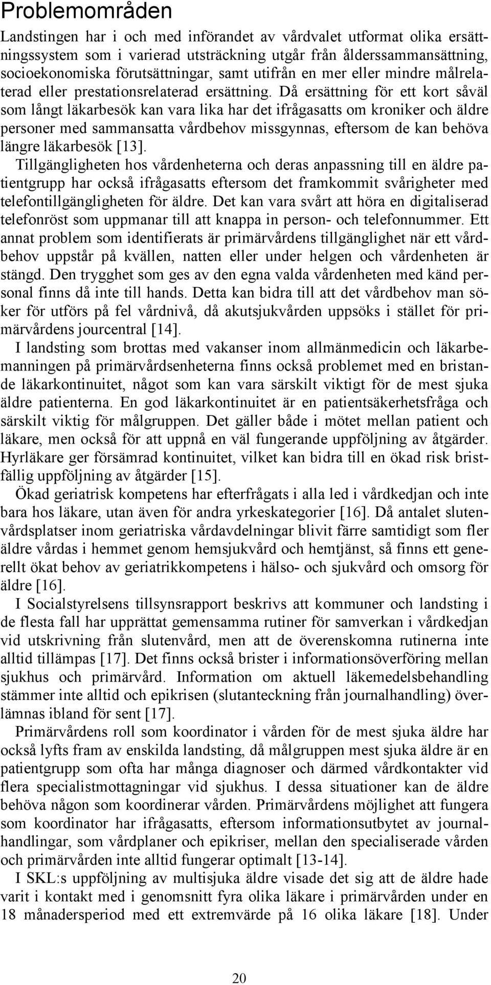 Då ersättning för ett kort såväl som långt läkarbesök kan vara lika har det ifrågasatts om kroniker och äldre personer med sammansatta vårdbehov missgynnas, eftersom de kan behöva längre läkarbesök