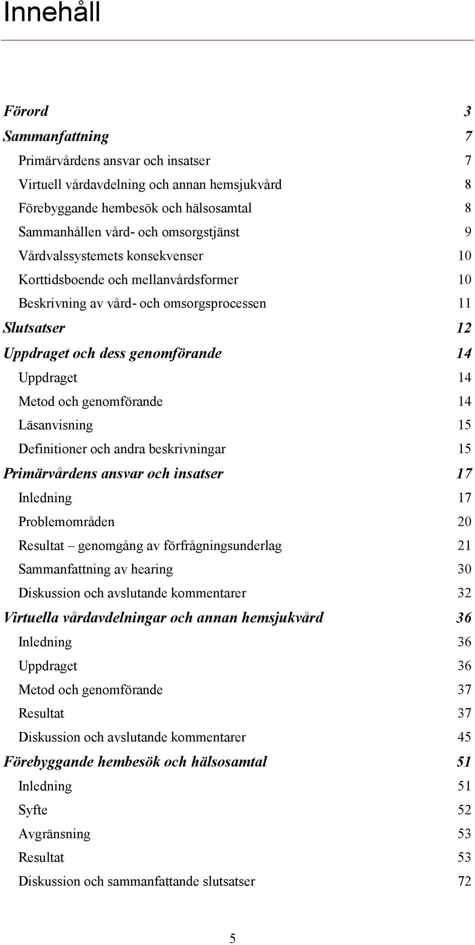 genomförande 14 Läsanvisning 15 Definitioner och andra beskrivningar 15 Primärvårdens ansvar och insatser 17 Inledning 17 Problemområden 20 Resultat genomgång av förfrågningsunderlag 21