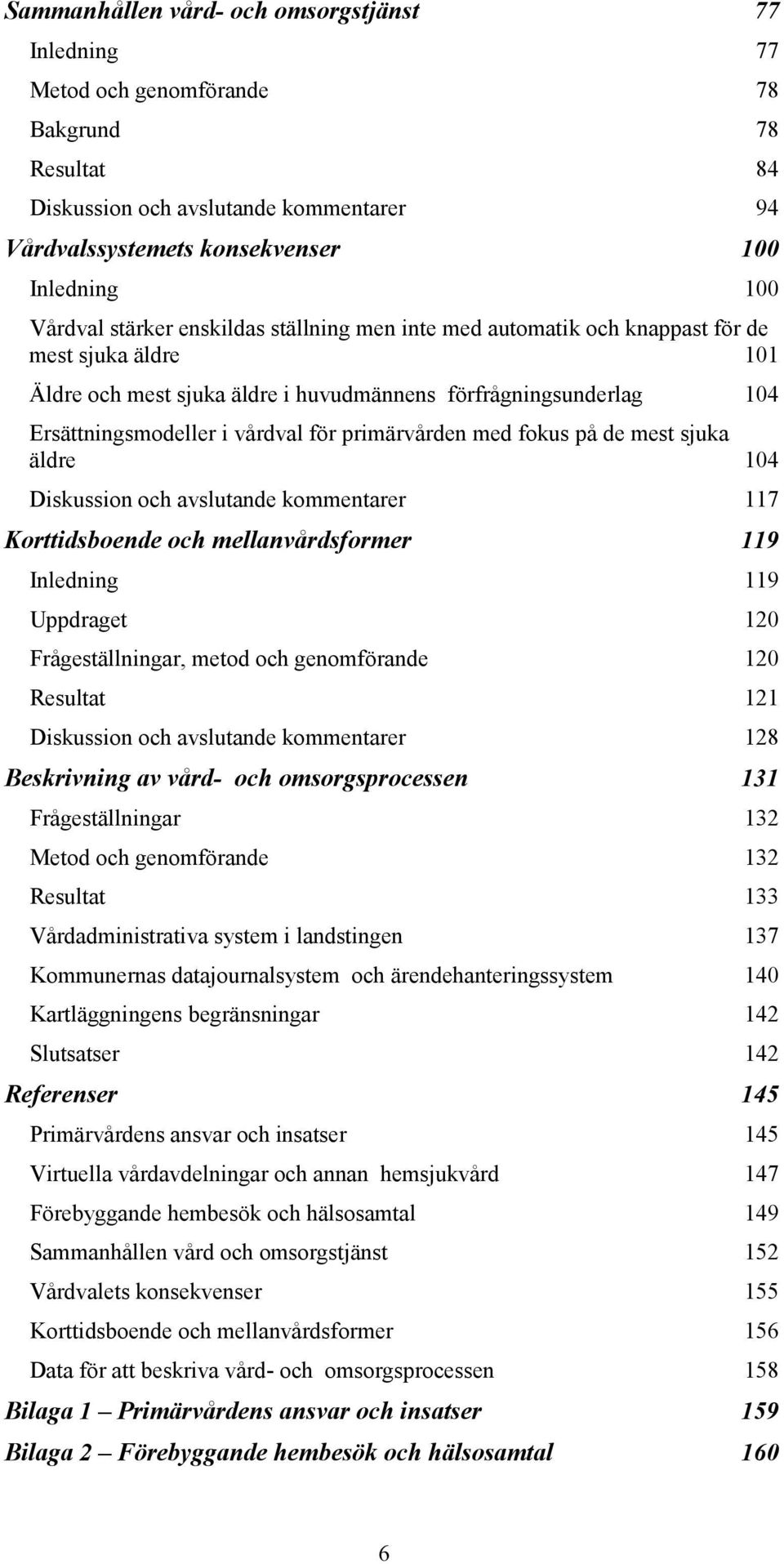 för primärvården med fokus på de mest sjuka äldre 104 Diskussion och avslutande kommentarer 117 Korttidsboende och mellanvårdsformer 119 Inledning 119 Uppdraget 120 Frågeställningar, metod och