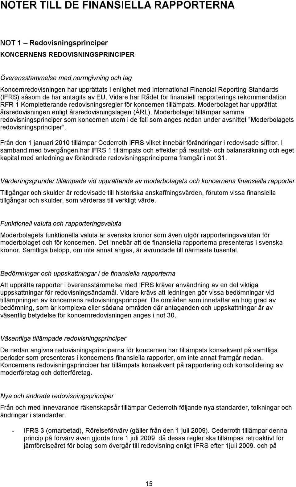 Vidare har Rådet för finansiell rapporterings rekommendation RFR 1 Kompletterande redovisningsregler för koncernen tillämpats.