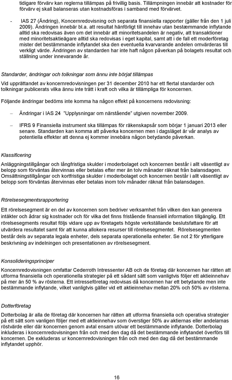 ata finansiella rapporter (gäller från den 1 juli 2009). Ändringen innebär bl.a. att resultat hänförligt till innehav utan bestæmmande inflytande alltid ska redovisas även om det innebär att