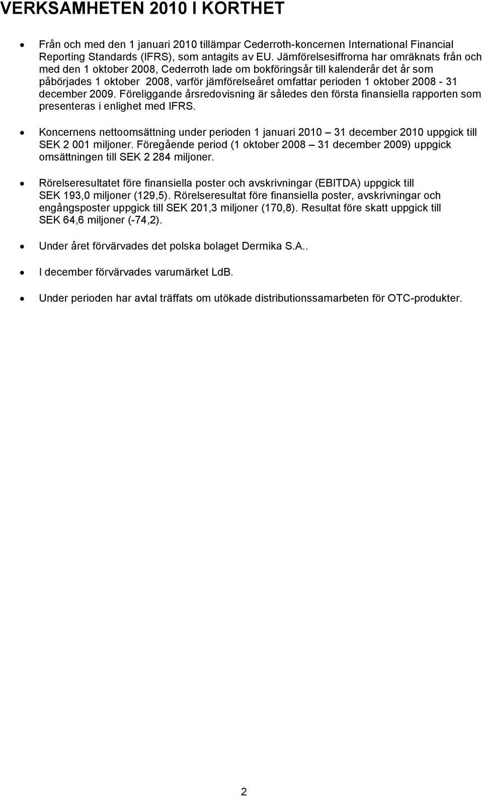 oktober 2008-31 december 2009. Föreliggande årsredovisning är således den första finansiella rapporten som presenteras i enlighet med IFRS.