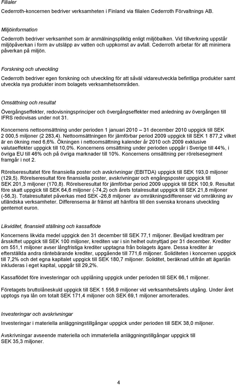 Forskning och utveckling Cederroth bedriver egen forskning och utveckling för att såväl vidareutveckla befintliga produkter samt utveckla nya produkter inom bolagets verksamhetsområden.