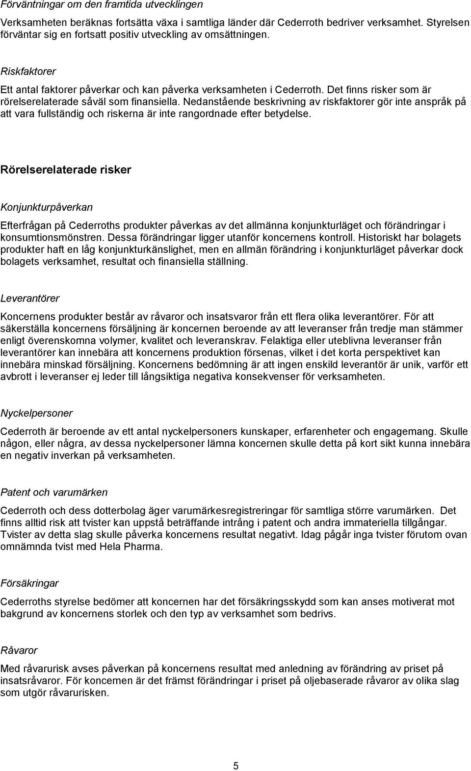 Det finns risker som är rörelserelaterade såväl som finansiella. Nedanstående beskrivning av riskfaktorer gör inte anspråk på att vara fullständig och riskerna är inte rangordnade efter betydelse.