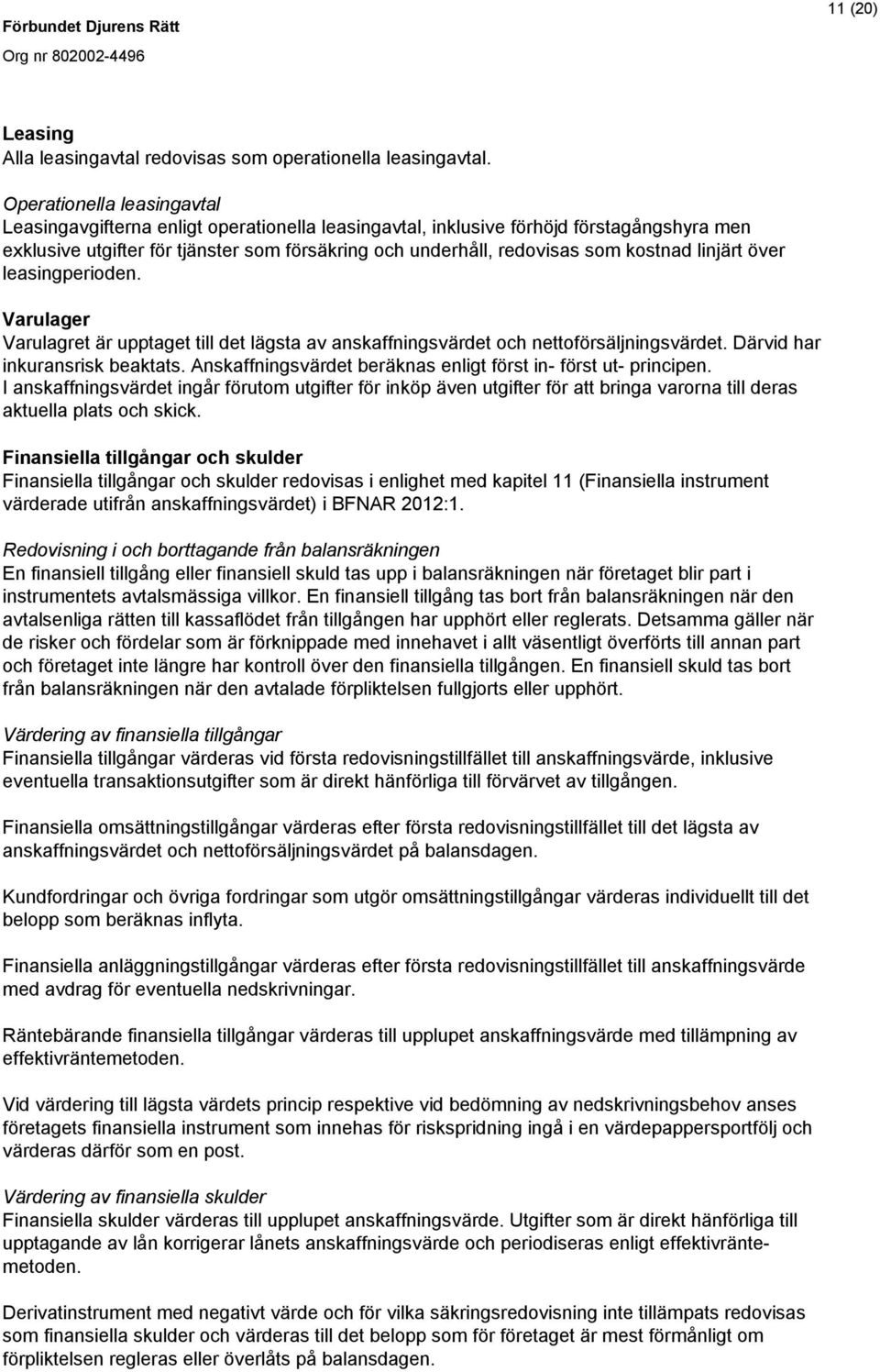 kostnad linjärt över leasingperioden. Varulager Varulagret är upptaget till det lägsta av anskaffningsvärdet och nettoförsäljningsvärdet. Därvid har inkuransrisk beaktats.