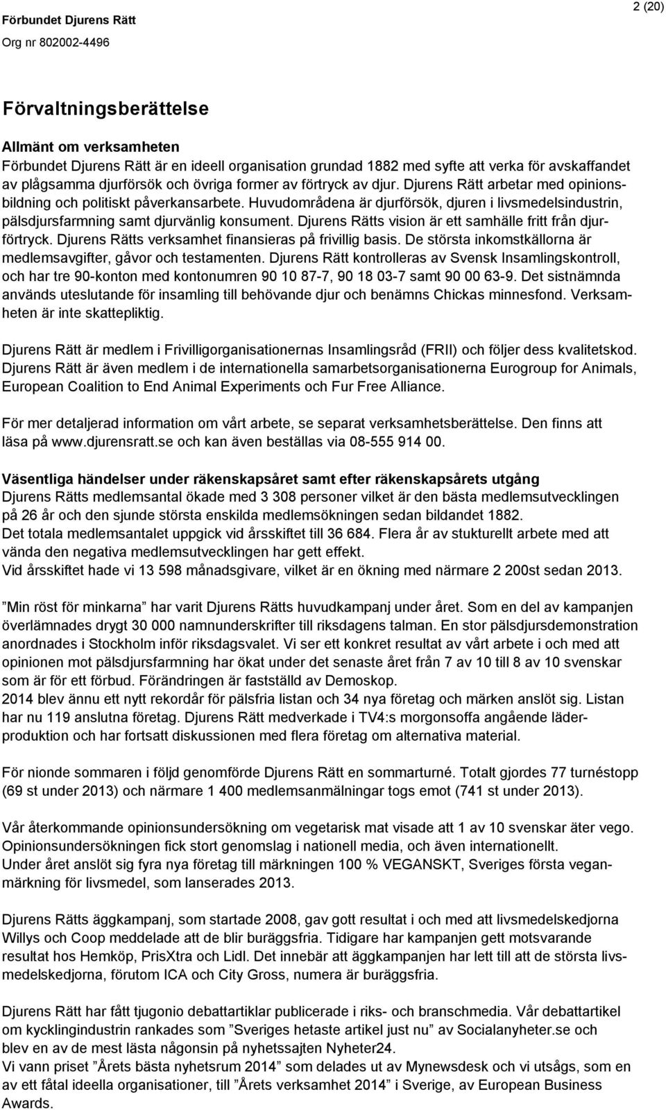 Djurens Rätts vision är ett samhälle fritt från djurförtryck. Djurens Rätts verksamhet finansieras på frivillig basis. De största inkomstkällorna är medlemsavgifter, gåvor och testamenten.