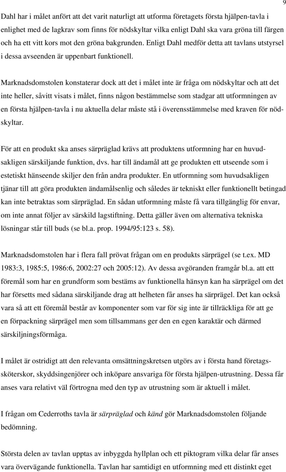 Marknadsdomstolen konstaterar dock att det i målet inte är fråga om nödskyltar och att det inte heller, såvitt visats i målet, finns någon bestämmelse som stadgar att utformningen av en första